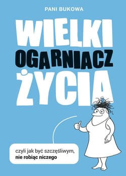 Wielki Ogarniacz Życia czyli jak być szczęśliwym nie robiąc niczego - Pani Bukowa