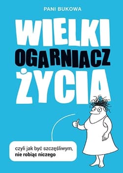 Wielki Ogarniacz Życia, czyli jak być szczęśliwym, nie robiąc niczego (wyd. 2023)