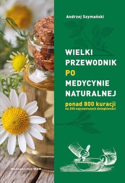 Wielki przewodnik po medycynie naturalnej ponad 800 kuracji na 250 najczęstszych dolegliwości - Andrzej Szymański
