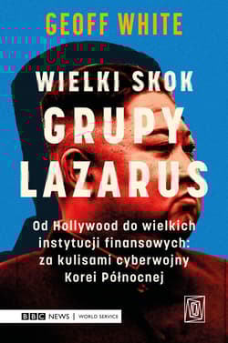Wielki skok Grupy Lazarus. Od Hollywood do wielkich instytucji finansowych: za kulisami cyberwojny Korei Północnej - Geoff White, Hanna Jankowska