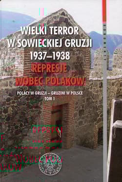 Wielki terror w sowieckiej Gruzji 1937-1938 Represje wobec Polaków Tom 1 Polacy w Gruzji - Gruzini w Polsce