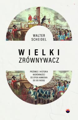 Wielki Zrównywacz. Przemoc i historia nierówności od epoki kamienia do XXI wieku - Walter Scheidel