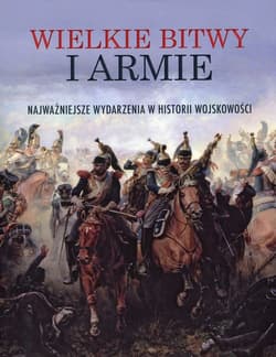 Wielkie bitwy i armie Najważniejsze wydarzenia w historii wojskowości - Praca zbiorowa