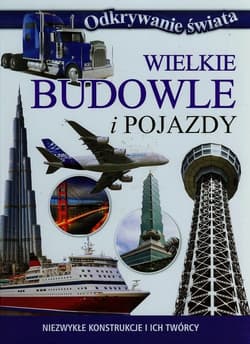 Wielkie budowle i pojazdy Niezwykłe konstrukcje i ich twórcy