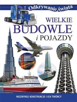 Wielkie budowle i pojazdy Niezwykłe konstrukcje i ich twórcy