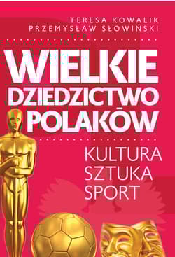 Wielkie dziedzictwo Polaków. Kultura Sztuka Sport - Przemysław Słowiński, Teresa Kowalik