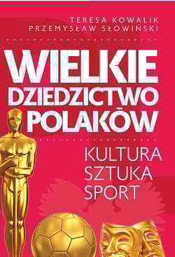 Wielkie dziedzictwo Polaków. Kultura Sztuka Sport - Przemysław Słowiński, Teresa Kowalik