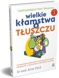 Wielkie kłamstwa o tłuszczu Uzdrawiająca moc tłuszczu - Anne Fleck