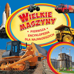 Wielkie maszyny Pierwsza encyklopedia dla najmłodszych