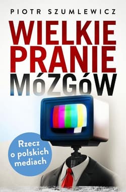 Wielkie pranie mózgów. Rzecz o polskich mediach - Piotr Szumlewicz