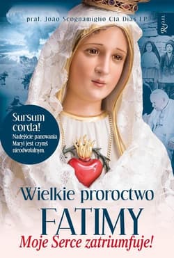 Wielkie proroctwo Fatimy Moje Serce Zatriumfuje - Scognamiglio Joao Cla Dias