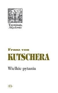 Wielkie pytania Rozważania filozoficzno - teologiczne - Franz Kutschera