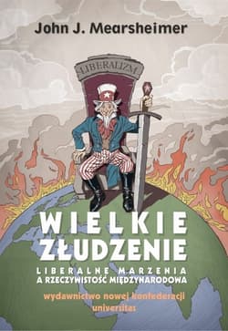 Wielkie złudzenie Liberalne marzenia a rzeczywistość międzynarodowa - John Mearsheimer
