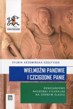 Wielmożni Panowie i Czcigodne Panie Renesansowe nagrobki figuralne na Górnym Śląsku - Sylwia Krzemińska-Szołtysek