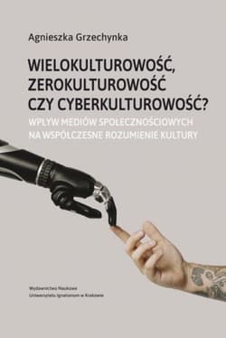 Wielokulturowość zerokulturowość czy cyberkulturowość? Wpływ mediów społecznościowych na współczesne rozumienie kultury - Agnieszka Grzechynka