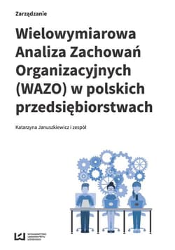 Wielowymiarowa Analiza Zachowań Organizacyjnych (WAZO) w polskich przedsiębiorstwach Wyniki badań empirycznych - Januszkiewicz Katarzyna i zespół