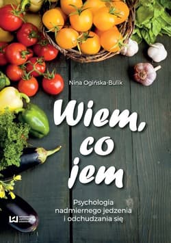 Wiem co jem Psychologia  nadmiernego jedzenia i odchudzania się - Ogińska-Bulik Nina