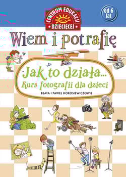 Wiem i potrafię Jak to działa Kurs fotografii dla dzieci - Beata  Horosiewicz, Horosiewicz Paweł