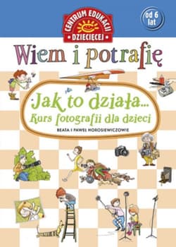 Wiem i potrafię Jak to działa Kurs fotografii dla dzieci - Beata  Horosiewicz, Horosiewicz Paweł