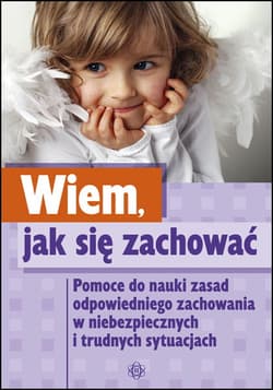Wiem jak się zachować. Pomoce do nauki zasad odpowiedniego zachowania w niebezpiecznych i trudnych sytuacjach - Opracowanie Zbiorowe