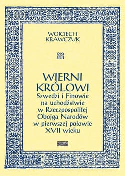 Wierni królowi Szwedzi i Finowie na uchodźstwie w Rzeczpospolitej Obojga Narodów w pierwszej połowie XVII wieku - Krawczuk Wojciech