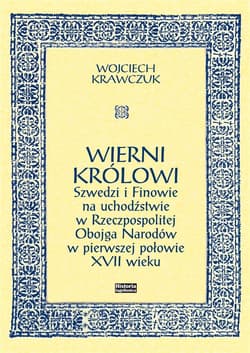 Wierni królowi Szwedzi i Finowie na uchodźstwie w Rzeczpospolitej Obojga Narodów w pierwszej połowie XVII wieku - Krawczuk Wojciech