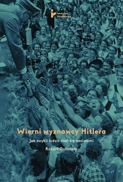 Wierni wyznawcy Hitlera Jak zwykli ludzie stali się nazistami - Robert Gellately
