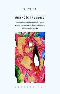 Wierność trudności Hermeneutyka radykalna Johna D. Caputo a poezja Aleksandra Wata, Tadeusza Różewicza i Stanisława Bar - Patryk Szaj
