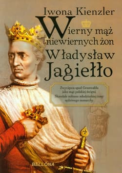 Wierny mąż niewiernych żon Władysław Jagiełło - Iwona Kienzler