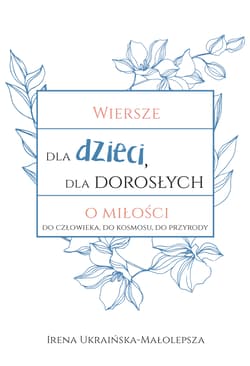 Wiersze dla dzieci dla dorosłych o miłości do człowieka, do kosmosu, do przyrody - Irena Ukraińska-Małolepsza