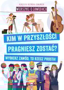 Wierszyki o zawodach. Kim w przyszłości pragniesz zostać? Wybierz zawód, to rzecz prosta! - Agnieszka Nożyńska-Demianiuk