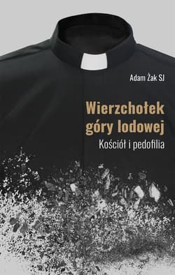 Wierzchołek góry lodowej Kościół i pedofilia - Adam Żak