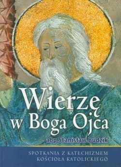 Wierzę w Boga Ojca Spotkania z katechizmem Kościoła katolickiego - Stanisław Budzik