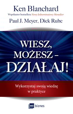 Wiesz, możesz DZIAŁAJ! Wykorzystaj swoją wiedzę w praktyce - Blanchard Ken, Meyer Paul J., Ruhe Dick