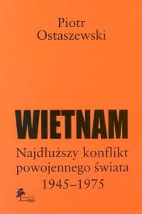 Wietnam Najdłuższy konflikt powojennego świata 1945-1975 - Piotr Ostaszewski