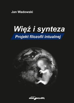 Więź i synteza Projekt filozofii intualnej - Jan Wadowski