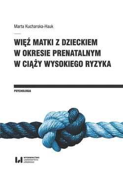 Więź matki z dzieckiem w okresie prenatalnym w ciąży wysokiego ryzyka - Marta Kucharska-Hauk