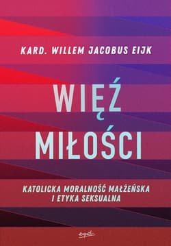 Więź miłości Katolicka moralność małżeńska i etyka seksualna - Eijk Willem Jacobus