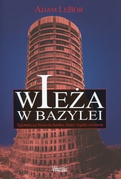 Wieża w Bazylei Tajemnicza historia banku, który rządzi światem - Adam LeBor