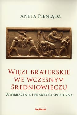Więzi braterskie we wczesnym średniowieczu Wyobrażenia i praktyka społeczna