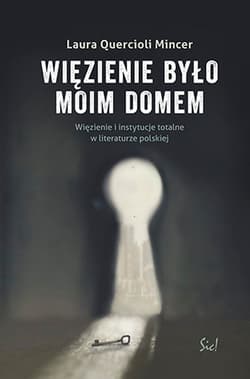 Więzienie  było moim domem Więzienie i instytucje totalne w literaturze polskiej - Quercioli Mincer Laura