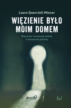 Więzienie  było moim domem Więzienie i instytucje totalne w literaturze polskiej - Quercioli Mincer Laura