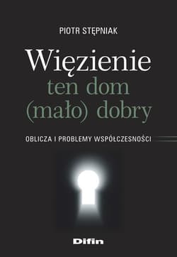 Więzienie ten dom (mało)dobry Oblicza i problemy współczesności - Piotr Stępniak