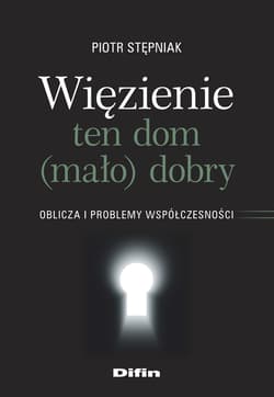 Więzienie ten dom (mało)dobry Oblicza i problemy współczesności - Piotr Stępniak