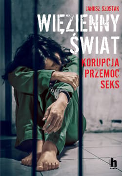 Więzienny świat Korupcja, przemoc, seks - Janusz Szostak