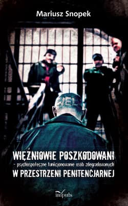 Więźniowie poszkodowani psychospołeczne funkcjonowanie osób zdegradowanych w przestrzeni penitencjarnej - Mariusz Snopek