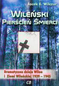 Wileński pierścień śmierci Dramatyczne dzieje Wilna i Ziemi Wileńskiej 1939-1945 - Wilczur Jacek E.