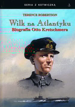 Wilk na Atlantyku Biografia Otto Kretschmera - Terence Robertson