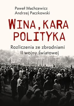 Wina, kara, polityka. Rozliczenia ze zbrodniami II Wojny Światowej - Paweł Machcewicz, Andrzej Paczkowski