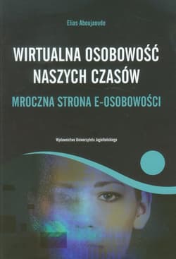 Wirtualna osobowość naszych czasów Mroczna strona e-osobowości - Elias Aboujaoude